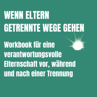 WENN ELTERN GETRENNTE WEGE GEHEN: Workbook für eine verantwortungsvolle Elternschaft vor, während und nach einer Trennung